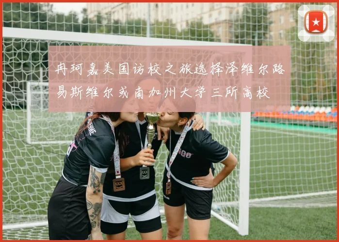 冉珂嘉美国访校之旅选择泽维尔路易斯维尔或南加州大学三所高校